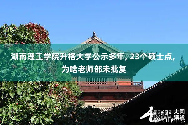 湖南理工学院升格大学公示多年, 23个硕士点, 为啥老师部未批复