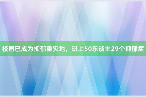 校园已成为抑郁重灾地，班上50东谈主29个抑郁症