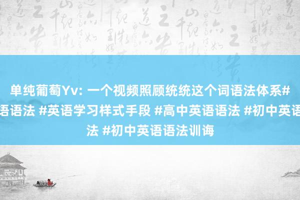 单纯葡萄Yv: 一个视频照顾统统这个词语法体系#怎样学英语语法 #英语学习样式手段 #高中英语语法 #初中英语语法训诲